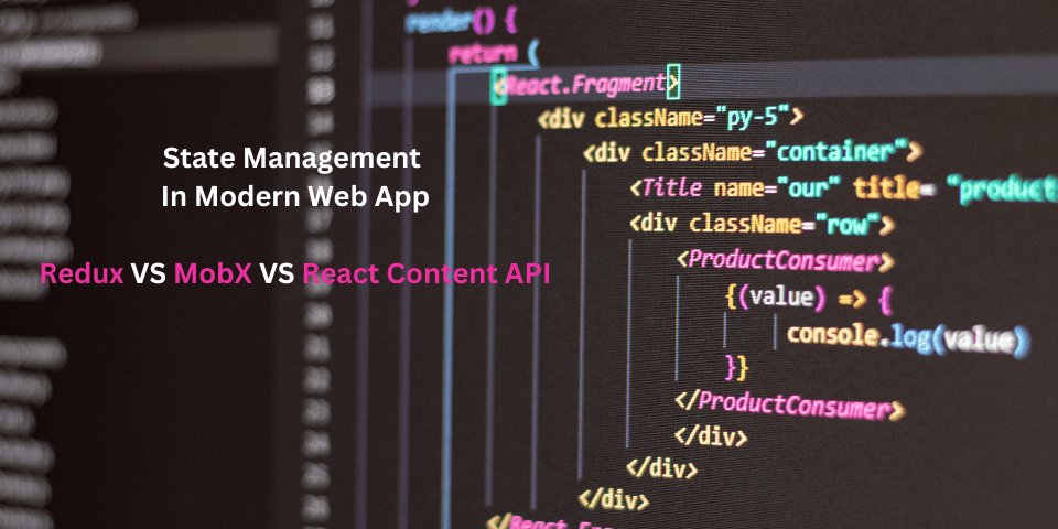 State Management in Modern Web Applications: Redux vs. MobX vs. Context API